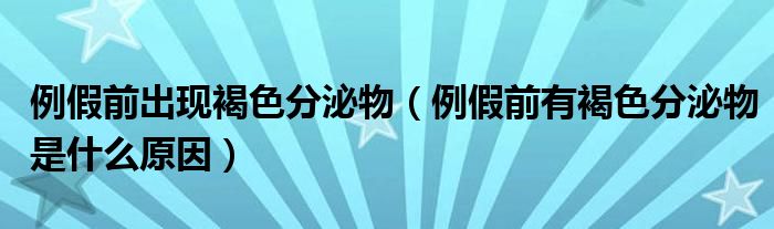 例假前出現(xiàn)褐色分泌物（例假前有褐色分泌物是什么原因）