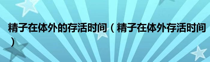 精子在體外的存活時間（精子在體外存活時間）