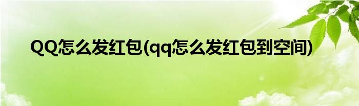 QQ怎么發(fā)紅包(qq怎么發(fā)紅包到空間)