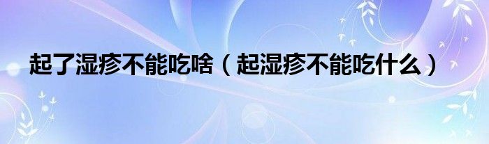 起了濕疹不能吃啥（起濕疹不能吃什么）
