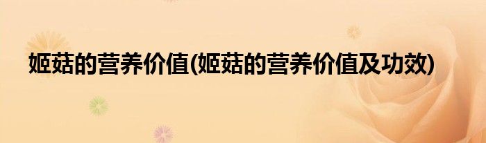 姬菇的營(yíng)養(yǎng)價(jià)值(姬菇的營(yíng)養(yǎng)價(jià)值及功效)