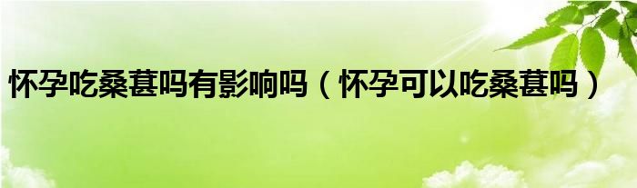 懷孕吃桑葚嗎有影響嗎（懷孕可以吃桑葚嗎）