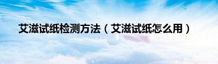 艾滋試紙檢測方法（艾滋試紙怎么用）