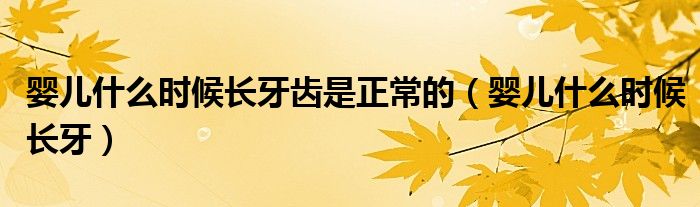 嬰兒什么時(shí)候長(zhǎng)牙齒是正常的(嬰兒什么時(shí)候長(zhǎng)牙)