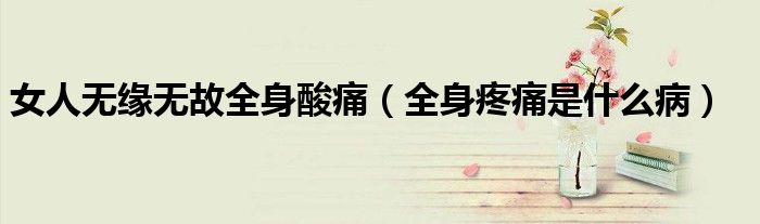 女人無(wú)緣無(wú)故全身酸痛（全身疼痛是什么?。?class='thumb lazy' /></a>
		    <header>
		<h2><a  href=