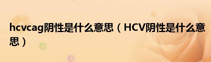 hcvcag陰性是什么意思（HCV陰性是什么意思）