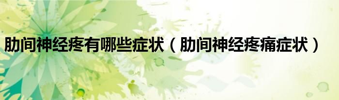 肋間神經(jīng)疼有哪些癥狀（肋間神經(jīng)疼痛癥狀）