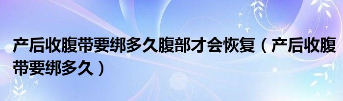 產(chǎn)后收腹帶要綁多久腹部才會恢復(fù)（產(chǎn)后收腹帶要綁多久）