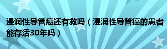 浸潤性導管癌還有救嗎（浸潤性導管癌的患者能存活30年嗎）