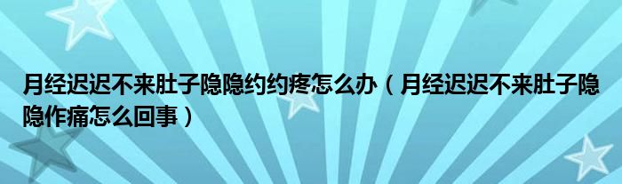 月經(jīng)遲遲不來肚子隱隱約約疼怎么辦（月經(jīng)遲遲不來肚子隱隱作痛怎么回事）