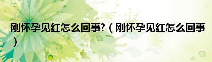 剛懷孕見紅怎么回事?（剛懷孕見紅怎么回事）