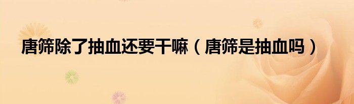 唐篩除了抽血還要干嘛（唐篩是抽血嗎）