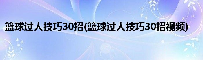 籃球過人技巧30招(籃球過人技巧30招視頻)