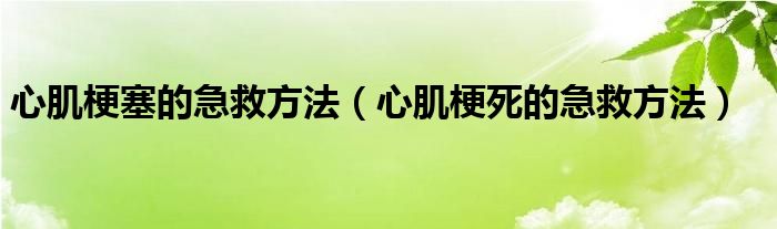 心肌梗塞的急救方法（心肌梗死的急救方法）