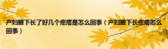 產(chǎn)婦腋下長(zhǎng)了好幾個(gè)疙瘩是怎么回事（產(chǎn)婦腋下長(zhǎng)疙瘩怎么回事）