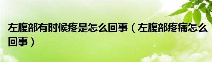 左腹部有時候疼是怎么回事（左腹部疼痛怎么回事）