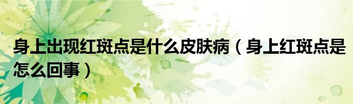 身上出現(xiàn)紅斑點是什么皮膚病(身上紅斑點是怎么回事)