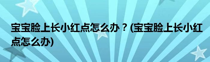 寶寶臉上長小紅點怎么辦？(寶寶臉上長小紅點怎么辦)