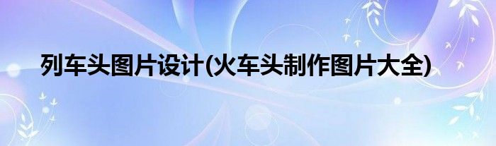 列車頭圖片設計(火車頭制作圖片大全)