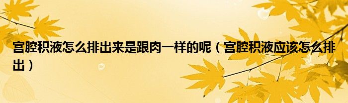 宮腔積液怎么排出來(lái)是跟肉一樣的呢（宮腔積液應(yīng)該怎么排出）