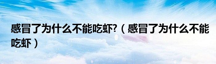 感冒了為什么不能吃蝦?（感冒了為什么不能吃蝦）