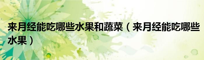 來月經能吃哪些水果和蔬菜（來月經能吃哪些水果）