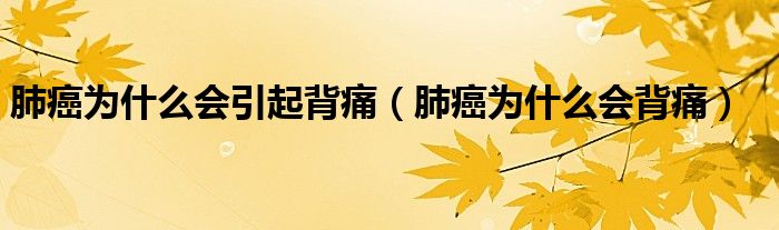 肺癌為什么會引起背痛（肺癌為什么會背痛）