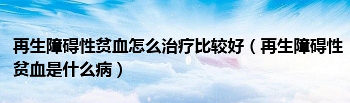 再生障礙性貧血怎么治療比較好（再生障礙性貧血是什么?。?class='thumb lazy' /></a>
		    <header>
		<h2><a  href=