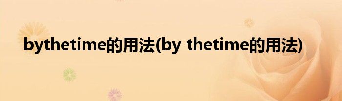 bythetime的用法(by thetime的用法)