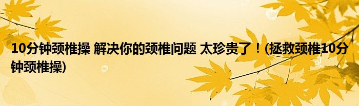 10分鐘頸椎操 解決你的頸椎問題 太珍貴了！(拯救頸椎10分鐘頸椎操)