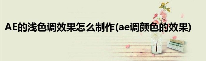 AE的淺色調(diào)效果怎么制作(ae調(diào)顏色的效果)