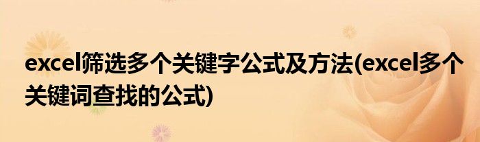 excel篩選多個關(guān)鍵字公式及方法(excel多個關(guān)鍵詞查找的公式)