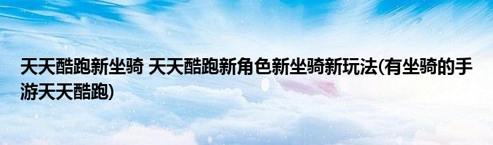 天天酷跑新坐騎 天天酷跑新角色新坐騎新玩法(有坐騎的手游天天酷跑)