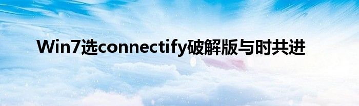 Win7選connectify破解版與時共進