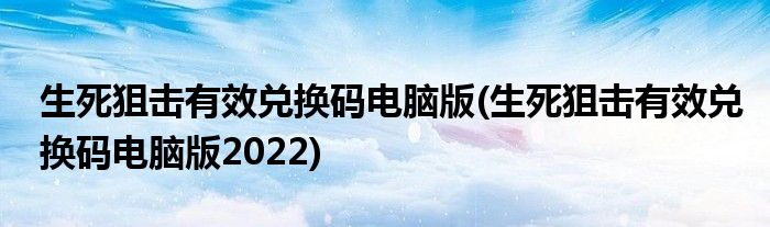 生死狙擊有效兌換碼電腦版(生死狙擊有效兌換碼電腦版2022)