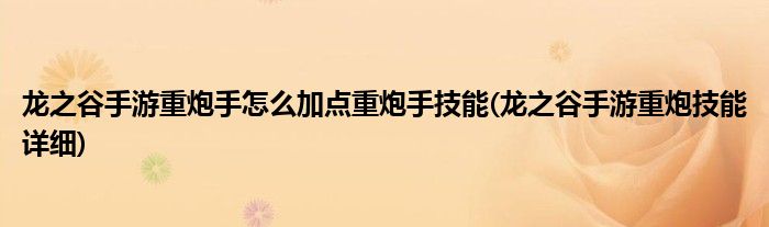 龍之谷手游重炮手怎么加點重炮手技能(龍之谷手游重炮技能詳細(xì))