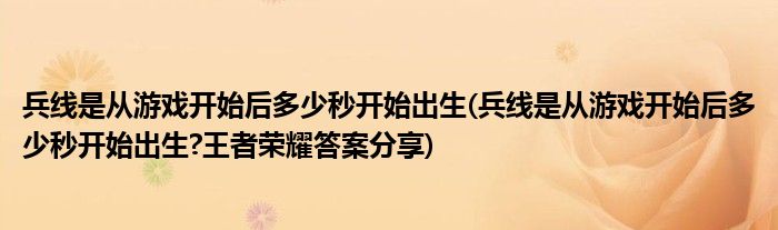 兵線是從游戲開(kāi)始后多少秒開(kāi)始出生(兵線是從游戲開(kāi)始后多少秒開(kāi)始出生?王者榮耀答案分享)