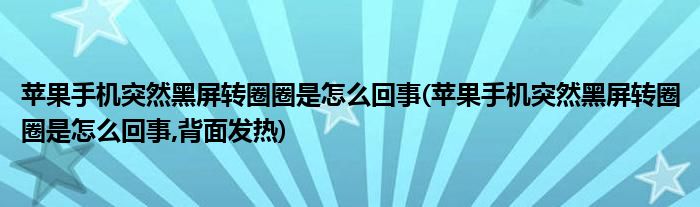 蘋(píng)果手機(jī)突然黑屏轉(zhuǎn)圈圈是怎么回事(蘋(píng)果手機(jī)突然黑屏轉(zhuǎn)圈圈是怎么回事,背面發(fā)熱)