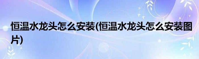 恒溫水龍頭怎么安裝(恒溫水龍頭怎么安裝圖片)