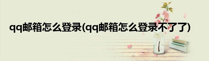 qq郵箱怎么登錄(qq郵箱怎么登錄不了了)