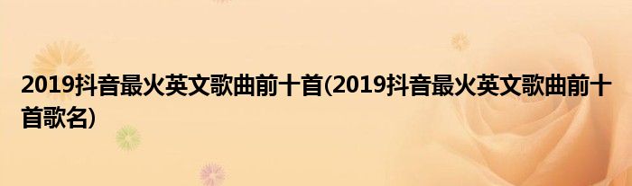 2019抖音最火英文歌曲前十首(2019抖音最火英文歌曲前十首歌名)