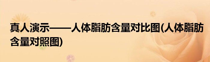 真人演示——人體脂肪含量對(duì)比圖(人體脂肪含量對(duì)照?qǐng)D)