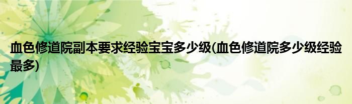 血色修道院副本要求經(jīng)驗寶寶多少級(血色修道院多少級經(jīng)驗最多)