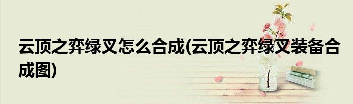 云頂之弈綠叉怎么合成(云頂之弈綠叉裝備合成圖)