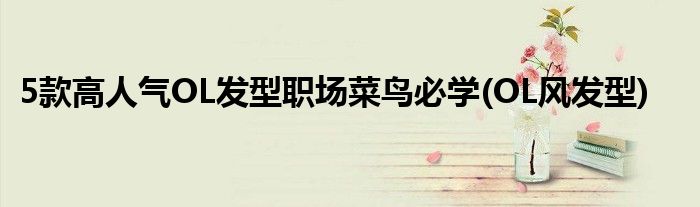 5款高人氣OL發(fā)型職場(chǎng)菜鳥必學(xué)(OL風(fēng)發(fā)型)