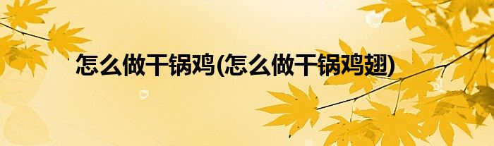 怎么做干鍋雞(怎么做干鍋雞翅)