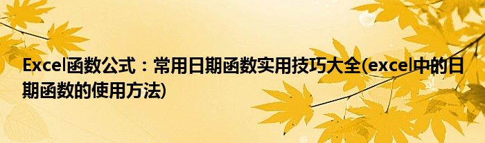Excel函數(shù)公式：常用日期函數(shù)實用技巧大全(excel中的日期函數(shù)的使用方法)