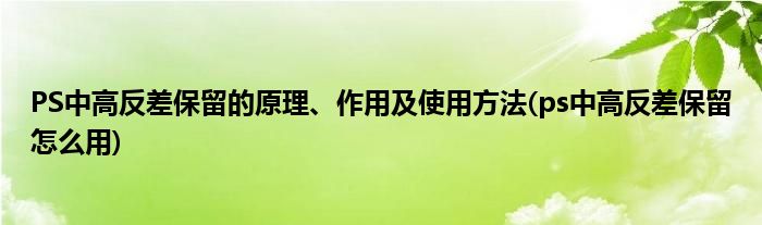 PS中高反差保留的原理、作用及使用方法(ps中高反差保留怎么用)