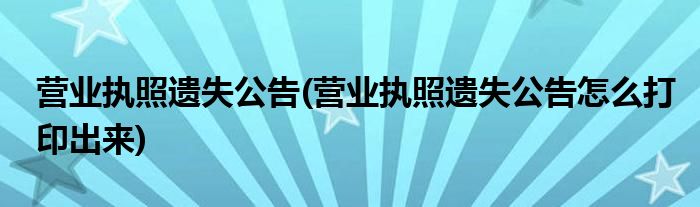 營業(yè)執(zhí)照遺失公告(營業(yè)執(zhí)照遺失公告怎么打印出來)