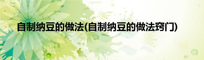 自制納豆的做法(自制納豆的做法竅門)